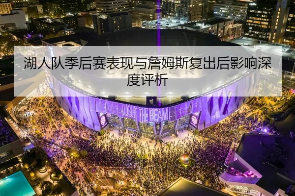 湖人队季后赛表现与詹姆斯复出后影响深度评析