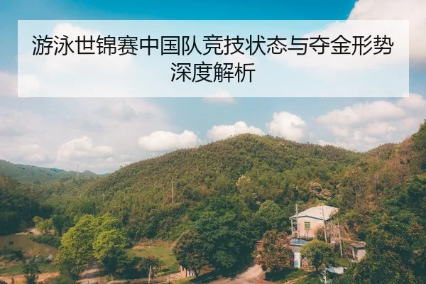 游泳世锦赛中国队竞技状态与夺金形势深度解析